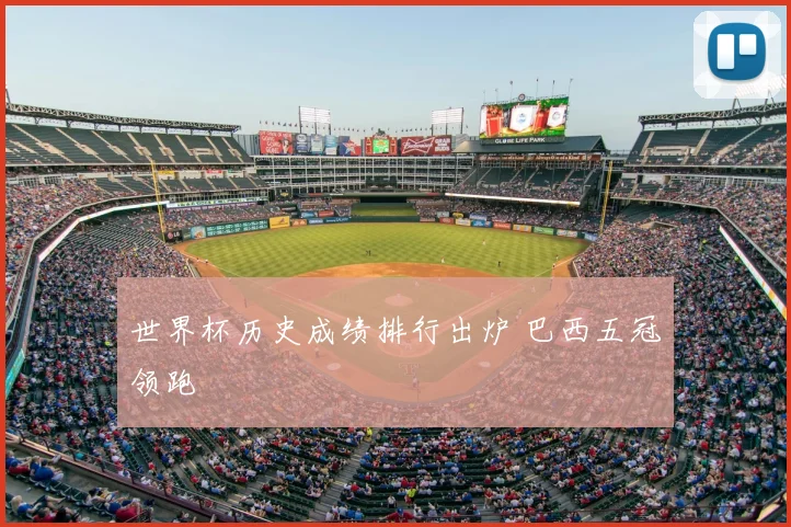 世界杯历史成绩排行出炉 巴西五冠领跑