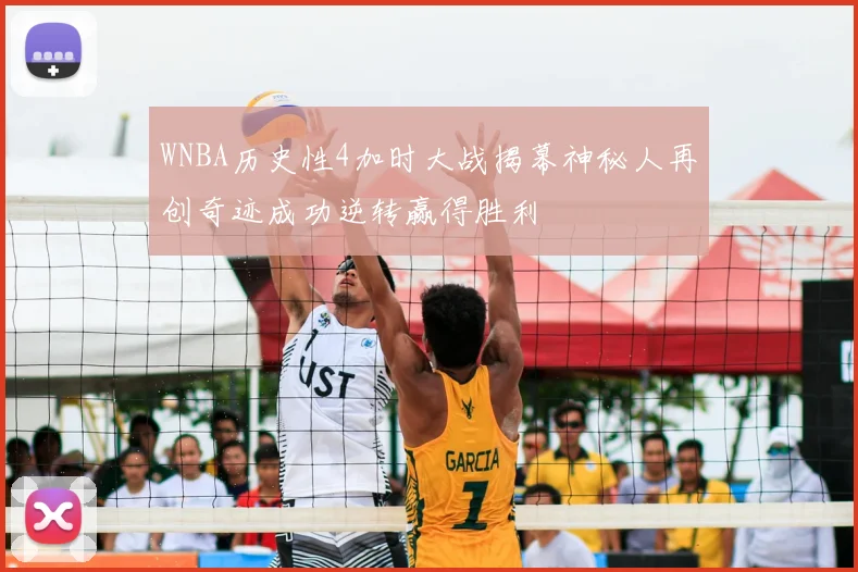 WNBA历史性4加时大战揭幕神秘人再创奇迹成功逆转赢得胜利