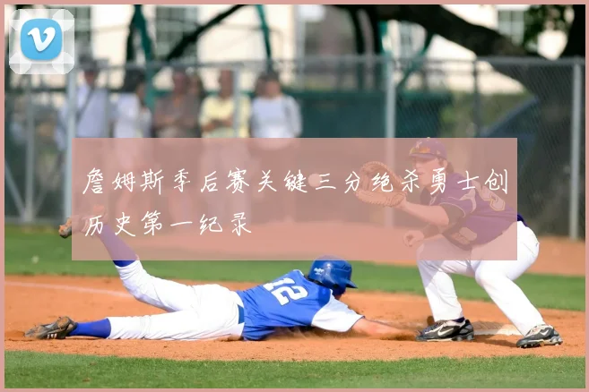 詹姆斯季后赛关键三分绝杀勇士创历史第一纪录