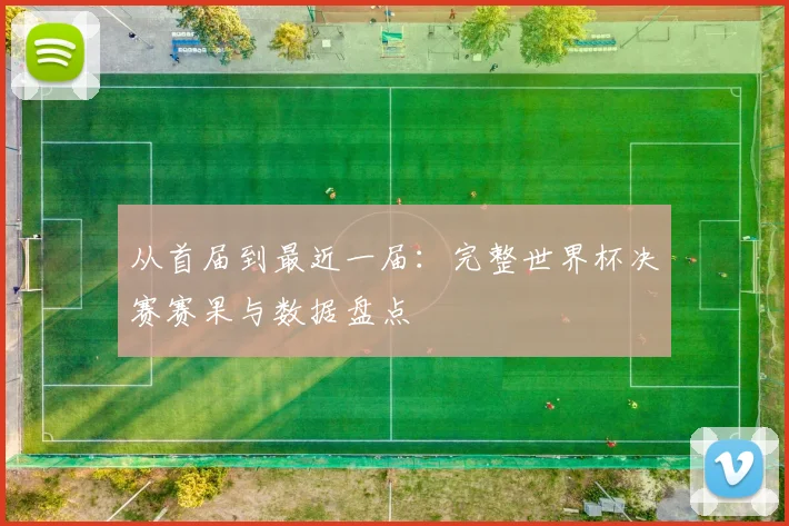 从首届到最近一届:完整世界杯决赛赛果与数据盘点
