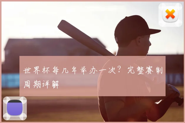 世界杯每几年举办一次？完整赛制周期详解