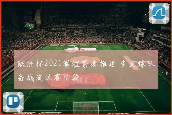 欧洲杯2021赛程紧凑推进 多支球队备战淘汰赛阶段