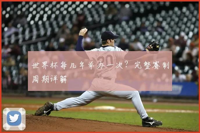 世界杯每几年举办一次?完整赛制周期详解