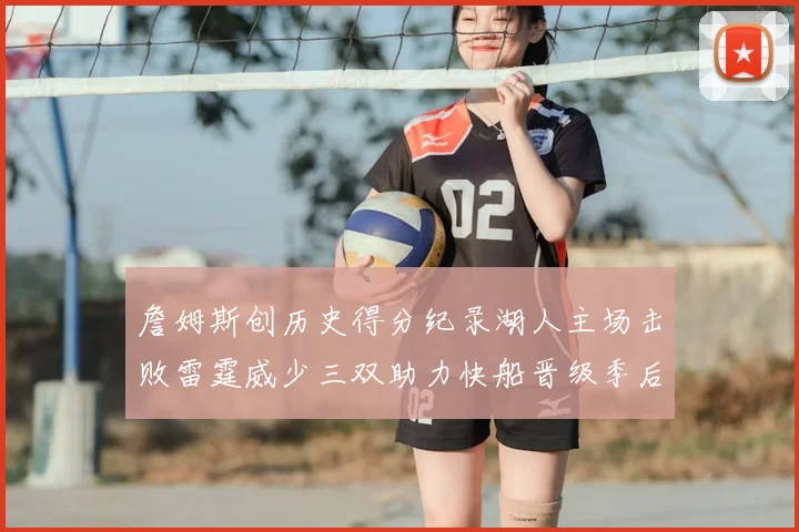 詹姆斯创历史得分纪录湖人主场击败雷霆威少三双助力快船晋级季后赛