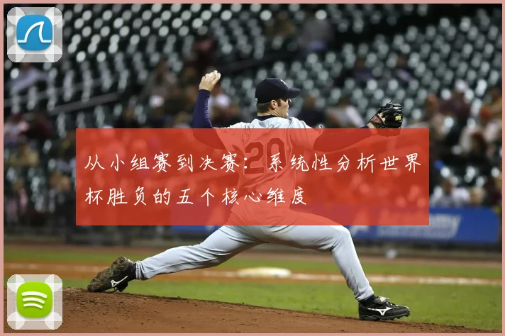 从小组赛到决赛:系统性分析世界杯胜负的五个核心维度