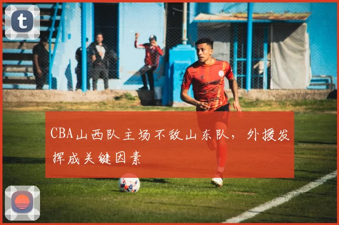 CBA山西队主场不敌山东队,外援发挥成关键因素