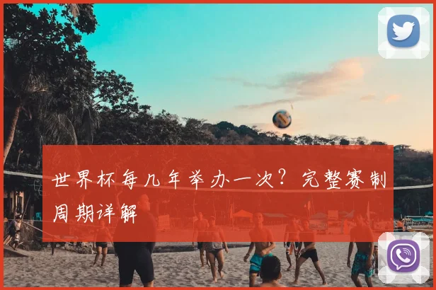 世界杯每几年举办一次?完整赛制周期详解