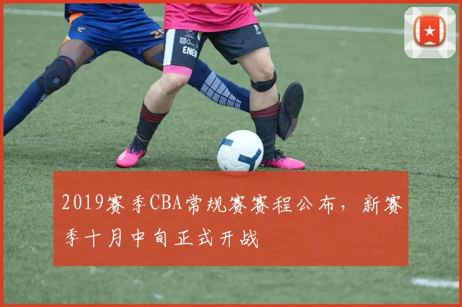 2019赛季CBA常规赛赛程公布,新赛季十月中旬正式开战