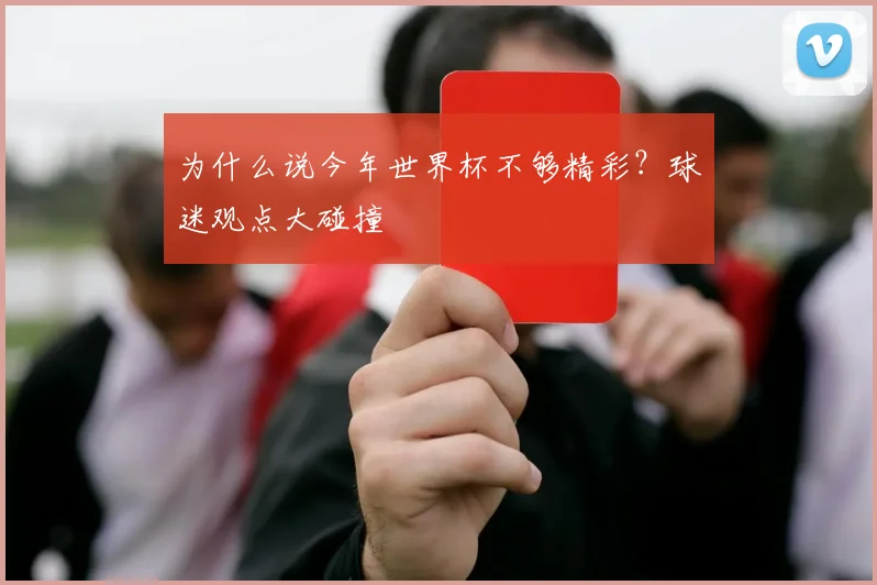为什么说今年世界杯不够精彩?球迷观点大碰撞