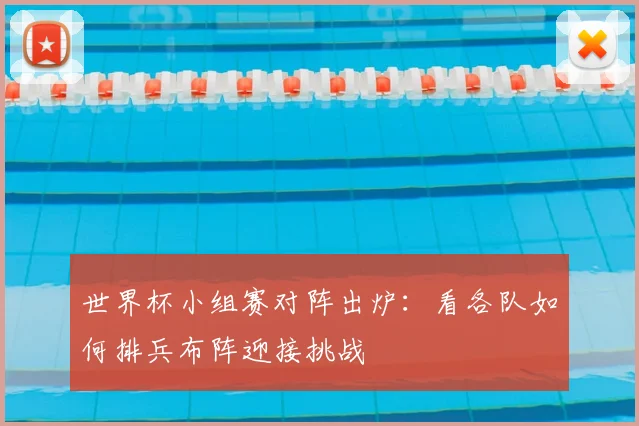 世界杯小组赛对阵出炉：看各队如何排兵布阵迎接挑战