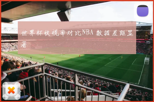 世界杯收视率对比NBA 数据差距显著