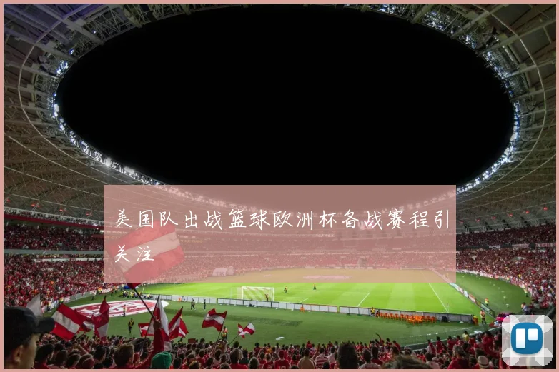 美国队出战篮球欧洲杯备战赛程引关注