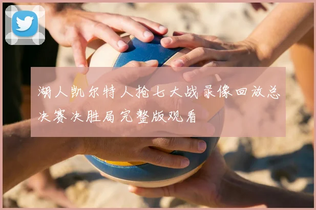 湖人凯尔特人抢七大战录像回放总决赛决胜局完整版观看