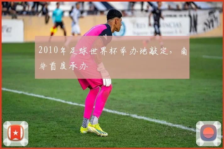 2010年足球世界杯举办地敲定,南非首度承办