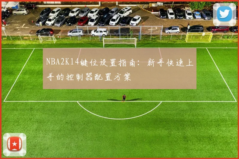 NBA2K14键位设置指南:新手快速上手的控制器配置方案