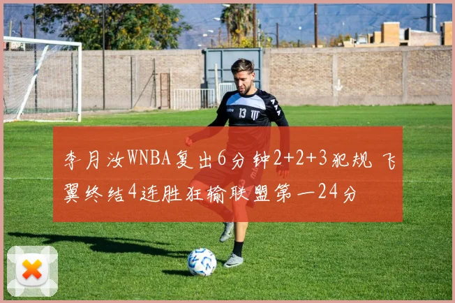 李月汝WNBA复出6分钟2+2+3犯规 飞翼终结4连胜狂输联盟第一24分