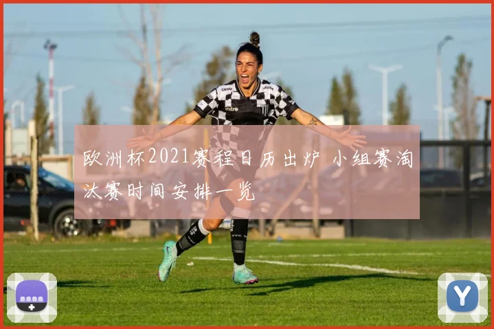 欧洲杯2021赛程日历出炉 小组赛淘汰赛时间安排一览