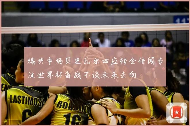瑞典中场贝里瓦尔回应转会传闻专注世界杯备战不谈未来去向
