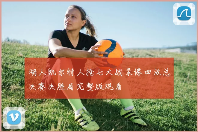 湖人凯尔特人抢七大战录像回放总决赛决胜局完整版观看