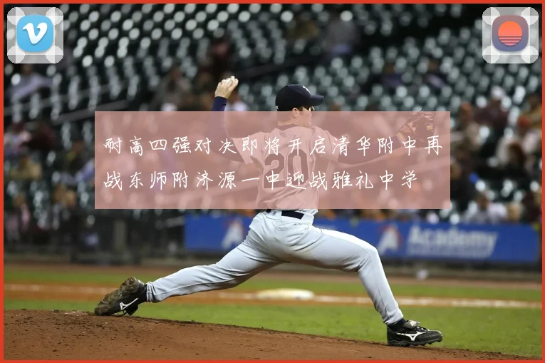 耐高四强对决即将开启清华附中再战东师附济源一中迎战雅礼中学