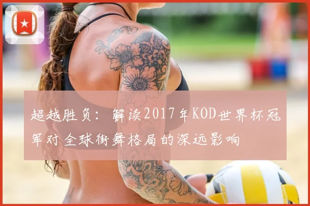 超越胜负：解读2017年KOD世界杯冠军对全球街舞格局的深远影响