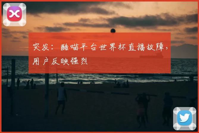 突发:酷喵平台世界杯直播故障,用户反映强烈