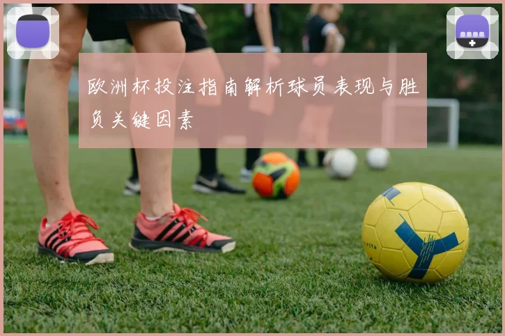 欧洲杯投注指南解析球员表现与胜负关键因素