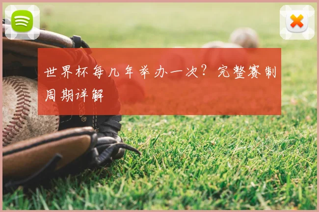 世界杯每几年举办一次？完整赛制周期详解