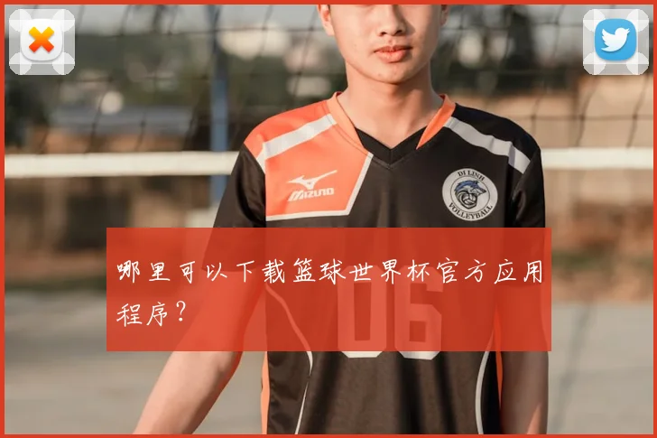 哪里可以下载篮球世界杯官方应用程序?