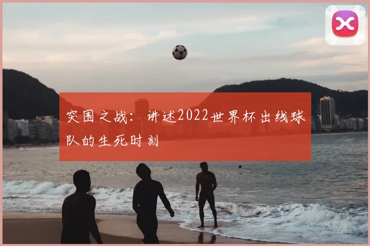 突围之战：讲述2022世界杯出线球队的生死时刻