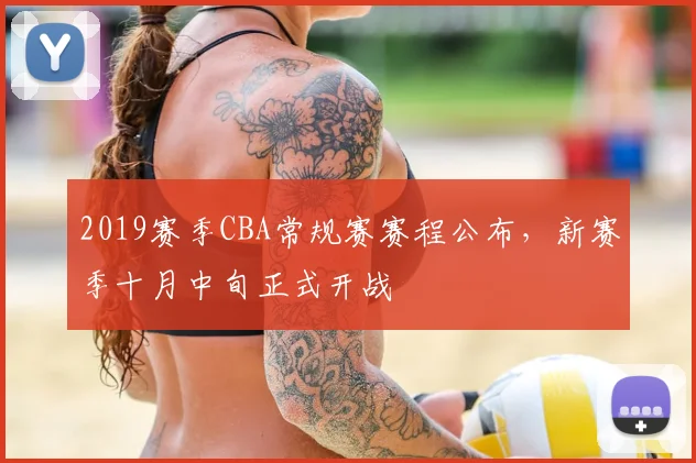 2019赛季CBA常规赛赛程公布，新赛季十月中旬正式开战