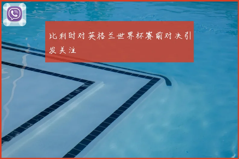 比利时对英格兰世界杯赛前对决引发关注