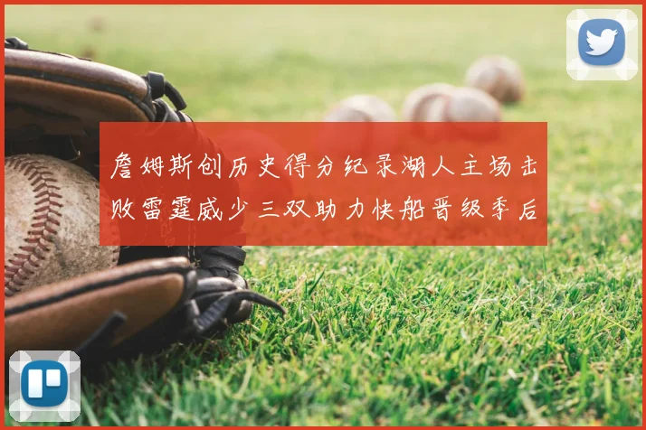 詹姆斯创历史得分纪录湖人主场击败雷霆威少三双助力快船晋级季后赛