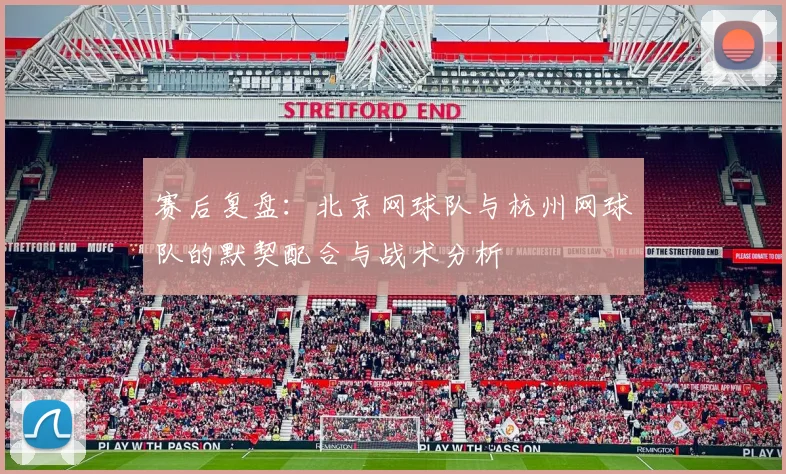 赛后复盘:北京网球队与杭州网球队的默契配合与战术分析