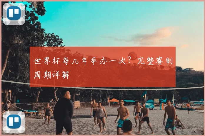 世界杯每几年举办一次？完整赛制周期详解