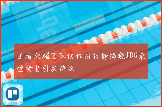 王者荣耀团队协作排行榜揭晓JDG荣登榜首引发热议