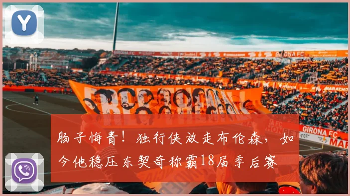 肠子悔青！独行侠放走布伦森，如今他稳压东契奇称霸18届季后赛