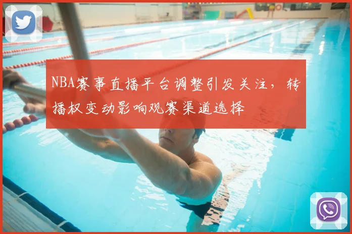 NBA赛事直播平台调整引发关注,转播权变动影响观赛渠道选择