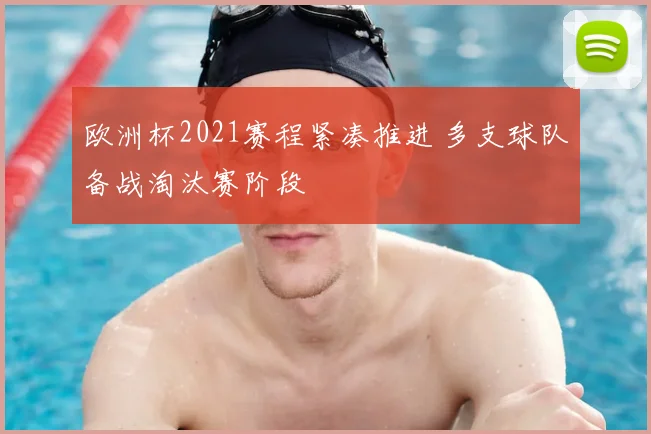 欧洲杯2021赛程紧凑推进 多支球队备战淘汰赛阶段