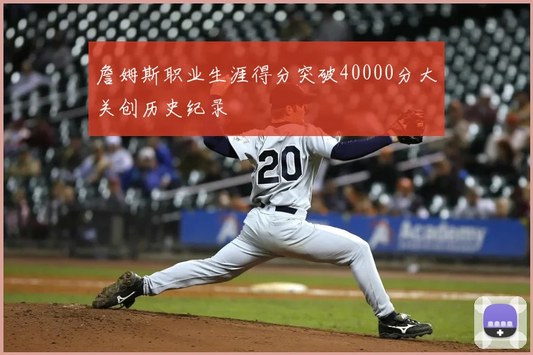 詹姆斯职业生涯得分突破40000分大关创历史纪录