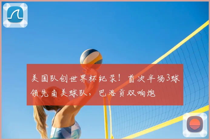 美国队创世界杯纪录!首次半场3球领先南美球队,巴洛贡双响炮