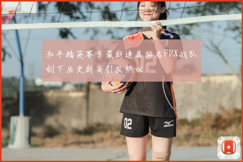 和平精英赛季最新速度排名FPX战队创下历史新高引发热议