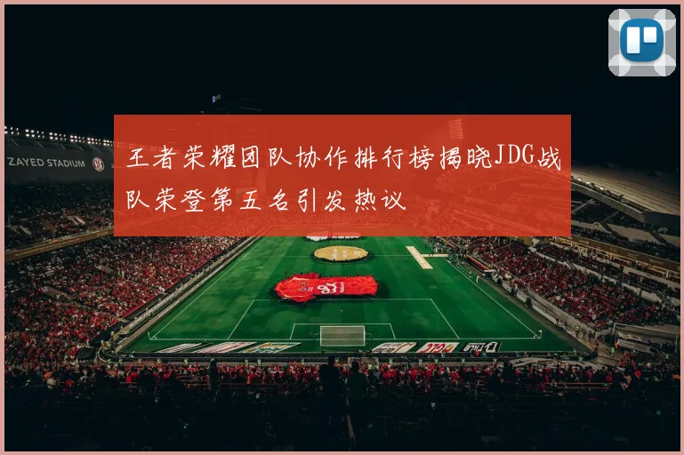 王者荣耀团队协作排行榜揭晓JDG战队荣登第五名引发热议