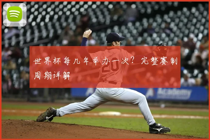 世界杯每几年举办一次？完整赛制周期详解