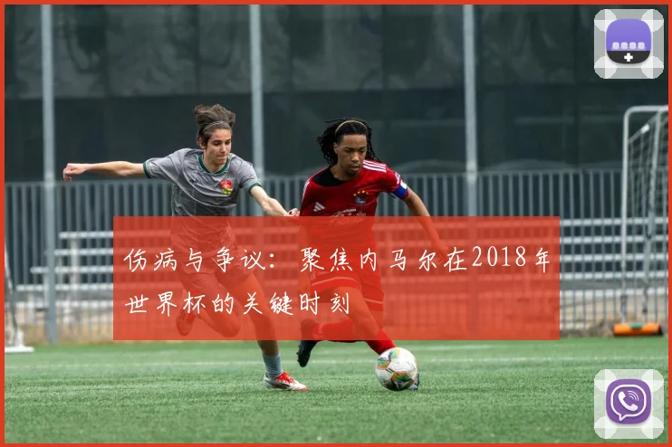 伤病与争议：聚焦内马尔在2018年世界杯的关键时刻