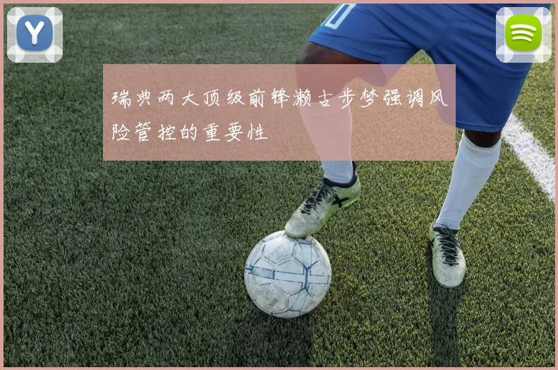 瑞典两大顶级前锋濑古步梦强调风险管控的重要性