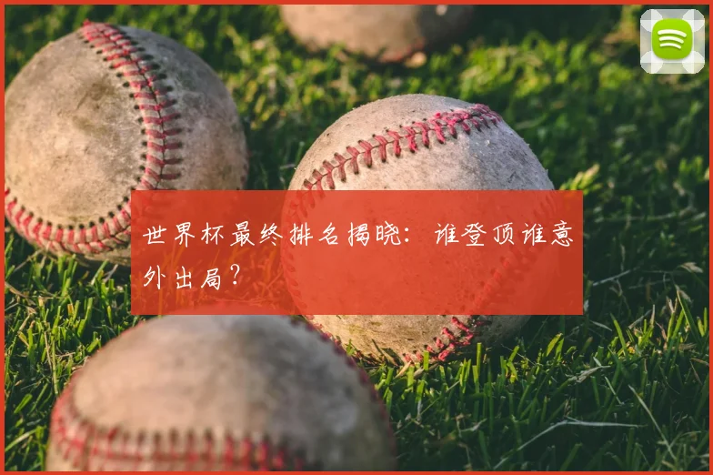 世界杯最终排名揭晓：谁登顶谁意外出局？