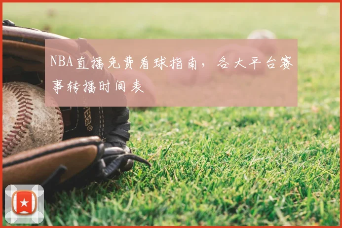 NBA直播免费看球指南，各大平台赛事转播时间表