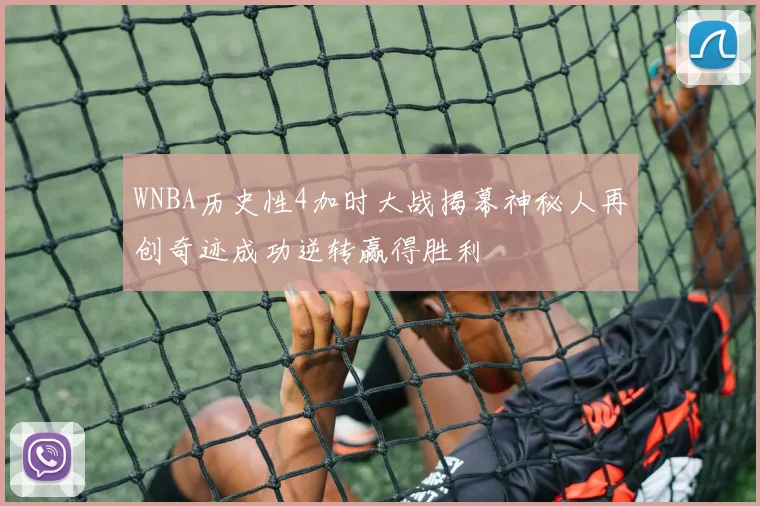 WNBA历史性4加时大战揭幕神秘人再创奇迹成功逆转赢得胜利