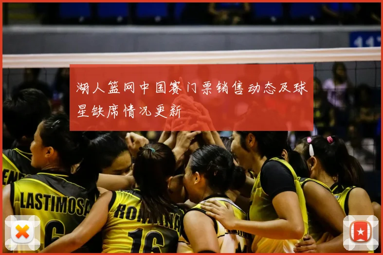 湖人篮网中国赛门票销售动态及球星缺席情况更新